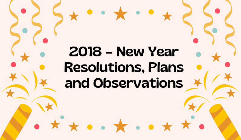 2018 – New Year Resolutions, Plans and Observations